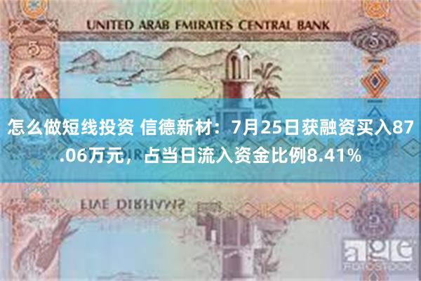 怎么做短线投资 信德新材：7月25日获融资买入87.06万元，占当日流入资金比例8.41%