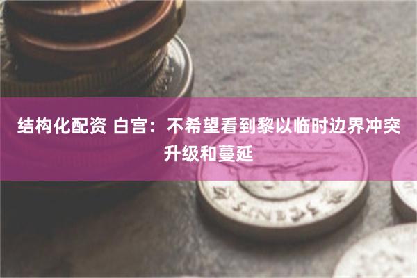 结构化配资 白宫：不希望看到黎以临时边界冲突升级和蔓延