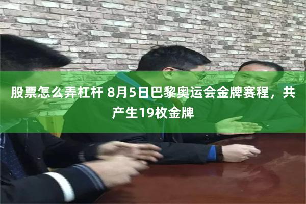 股票怎么弄杠杆 8月5日巴黎奥运会金牌赛程，共产生19枚金牌