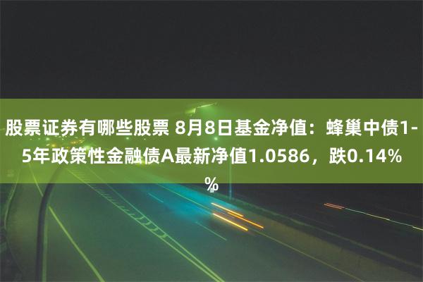 股票证券有哪些股票 8月8日基金净值：蜂巢中债1-5年政策性金融债A最新净值1.0586，跌0.14%