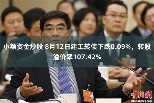 小额资金炒股 8月12日建工转债下跌0.09%，转股溢价率107.42%