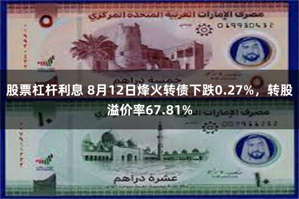 股票杠杆利息 8月12日烽火转债下跌0.27%，转股溢价率67.81%