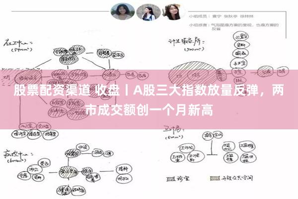 股票配资渠道 收盘丨A股三大指数放量反弹，两市成交额创一个月新高