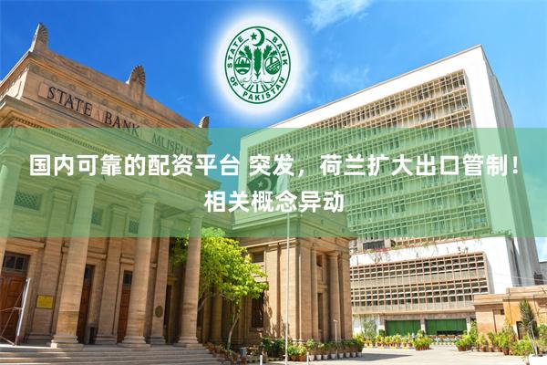 国内可靠的配资平台 突发，荷兰扩大出口管制！相关概念异动