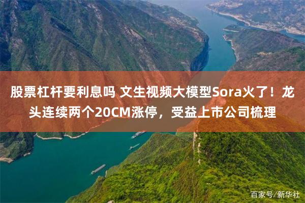 股票杠杆要利息吗 文生视频大模型Sora火了！龙头连续两个20CM涨停，受益上市公司梳理