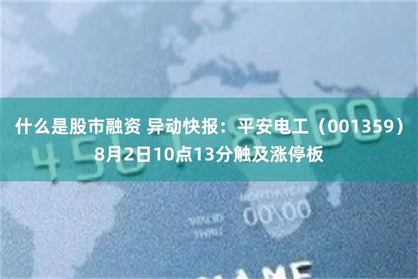 什么是股市融资 异动快报：平安电工（001359）8月2日10点13分触及涨停板