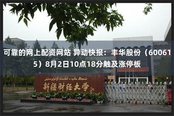 可靠的网上配资网站 异动快报：丰华股份（600615）8月2日10点18分触及涨停板