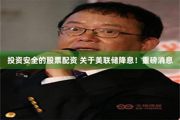 投资安全的股票配资 关于美联储降息！重磅消息