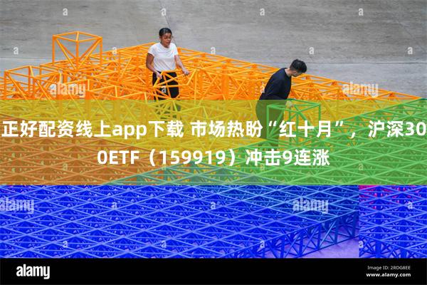 正好配资线上app下载 市场热盼“红十月”，沪深300ETF（159919）冲击9连涨