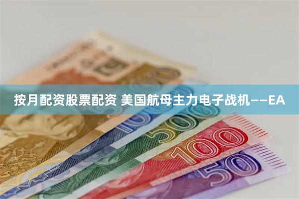 按月配资股票配资 美国航母主力电子战机——EA