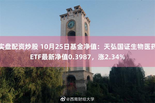 实盘配资炒股 10月25日基金净值：天弘国证生物医药ETF最新净值0.3987，涨2.34%