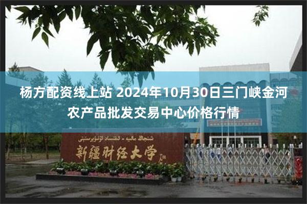 杨方配资线上站 2024年10月30日三门峡金河农产品批发交易中心价格行情