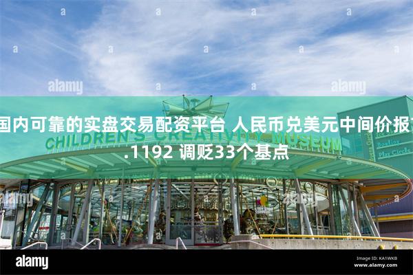 国内可靠的实盘交易配资平台 人民币兑美元中间价报7.1192 调贬33个基点