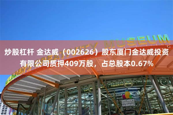 炒股杠杆 金达威（002626）股东厦门金达威投资有限公司质押409万股，占总股本0.67%