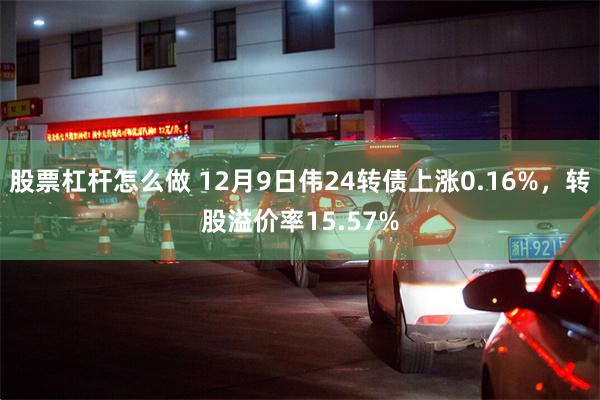 股票杠杆怎么做 12月9日伟24转债上涨0.16%，转股溢价率15.57%