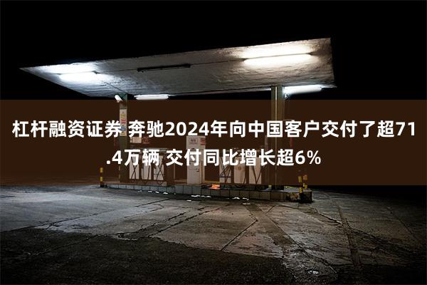 杠杆融资证券 奔驰2024年向中国客户交付了超71.4万辆 交付同比增长超6%