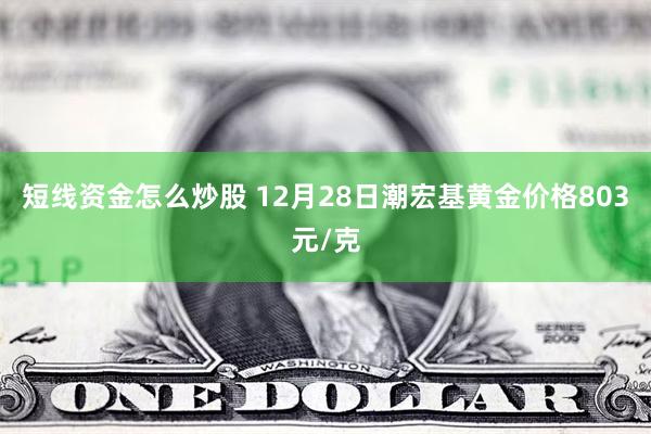 短线资金怎么炒股 12月28日潮宏基黄金价格803元/克