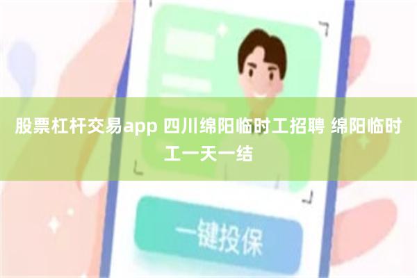 股票杠杆交易app 四川绵阳临时工招聘 绵阳临时工一天一结