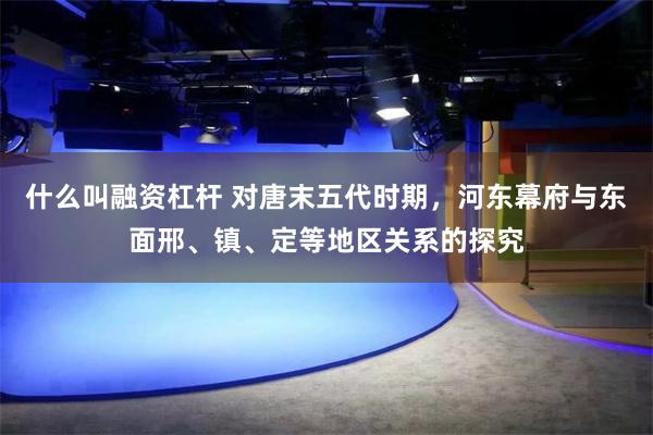 什么叫融资杠杆 对唐末五代时期，河东幕府与东面邢、镇、定等地区关系的探究