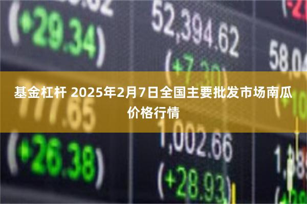 基金杠杆 2025年2月7日全国主要批发市场南瓜价格行情