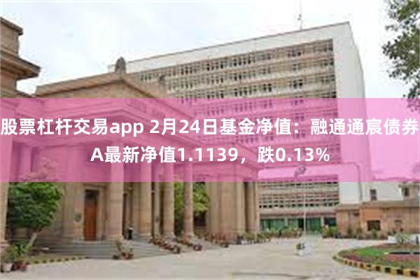 股票杠杆交易app 2月24日基金净值：融通通宸债券A最新净值1.1139，跌0.13%