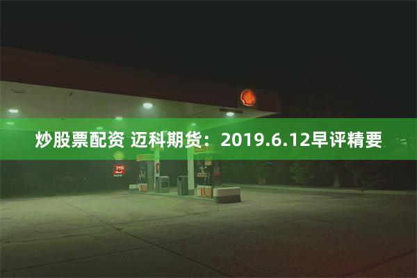 炒股票配资 迈科期货：2019.6.12早评精要